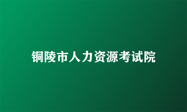 铜陵市人力资源考试院