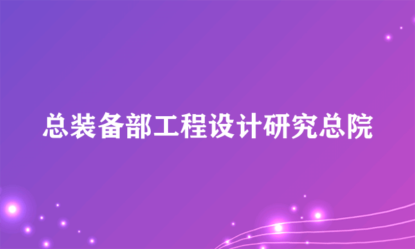 总装备部工程设计研究总院