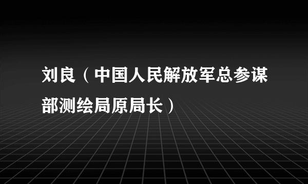 刘良（中国人民解放军总参谋部测绘局原局长）