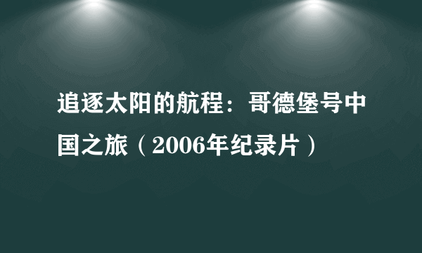 追逐太阳的航程：哥德堡号中国之旅（2006年纪录片）