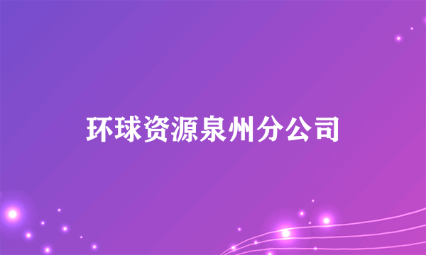 环球资源泉州分公司