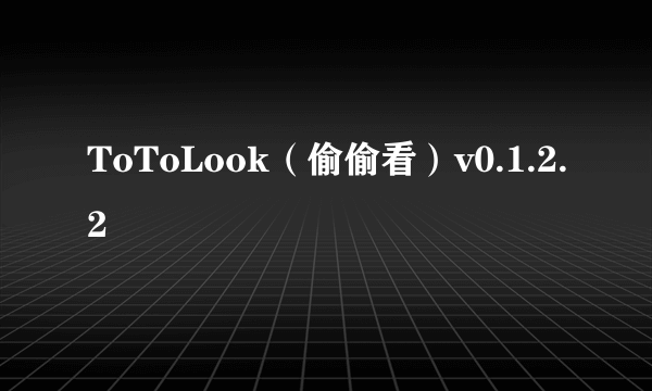 ToToLook（偷偷看）v0.1.2.2