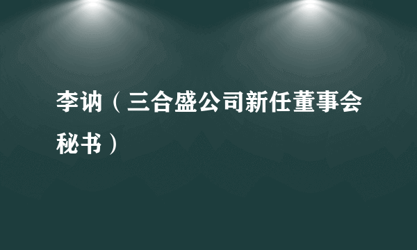 李讷（三合盛公司新任董事会秘书）