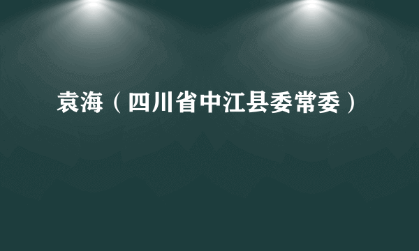 袁海（四川省中江县委常委）