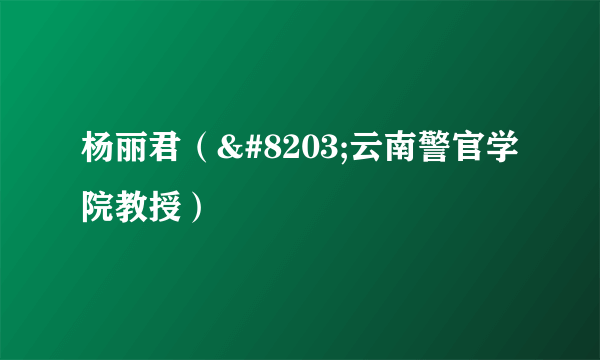 杨丽君（​云南警官学院教授）