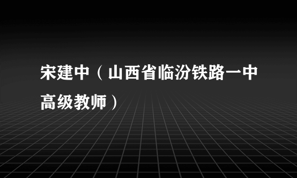 宋建中（山西省临汾铁路一中高级教师）