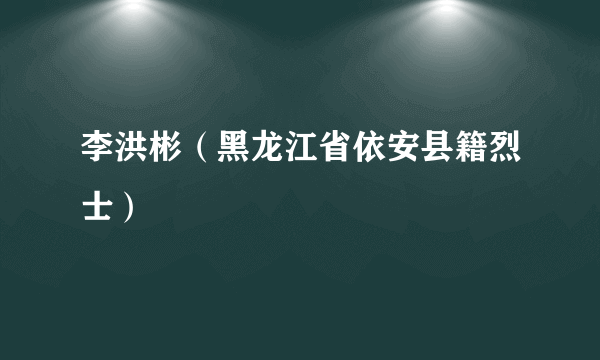 李洪彬（黑龙江省依安县籍烈士）