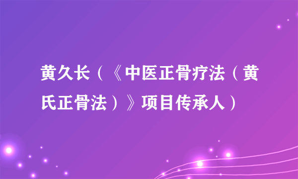 黄久长（《中医正骨疗法（黄氏正骨法）》项目传承人）