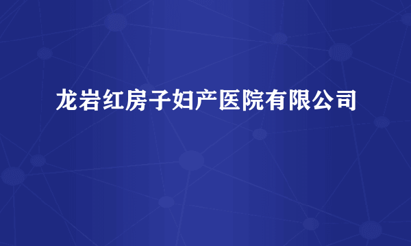 龙岩红房子妇产医院有限公司