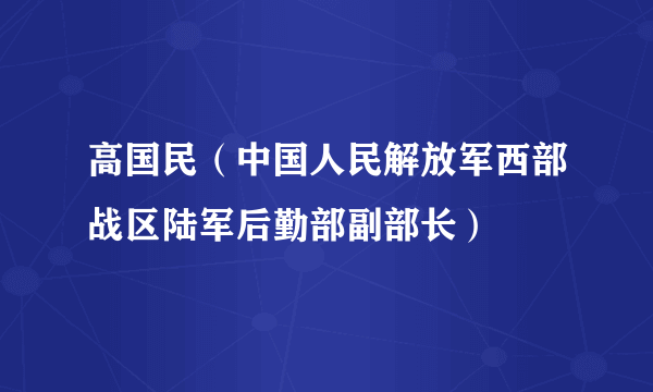 高国民（中国人民解放军西部战区陆军后勤部副部长）