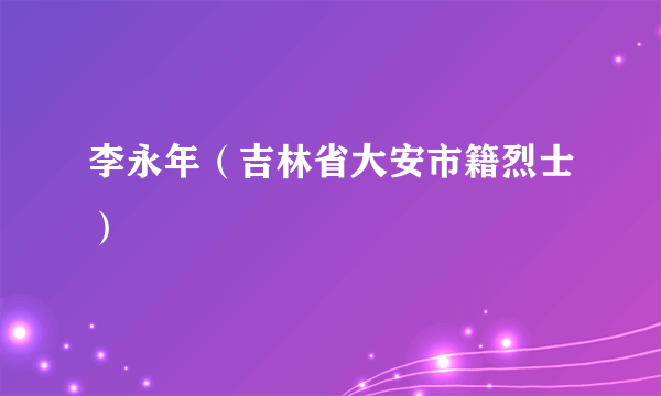 李永年（吉林省大安市籍烈士）