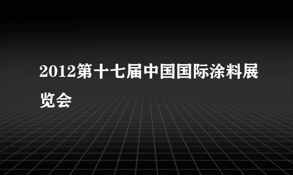 2012第十七届中国国际涂料展览会