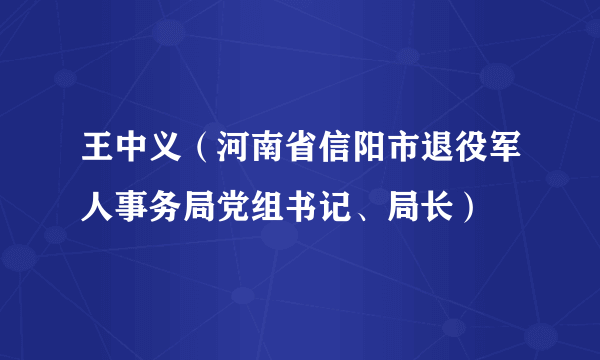 王中义（河南省信阳市退役军人事务局党组书记、局长）