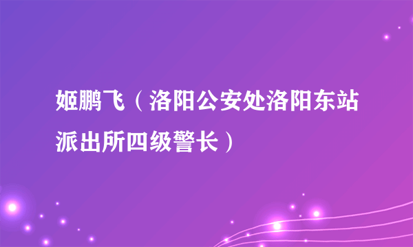 姬鹏飞（洛阳公安处洛阳东站派出所四级警长）