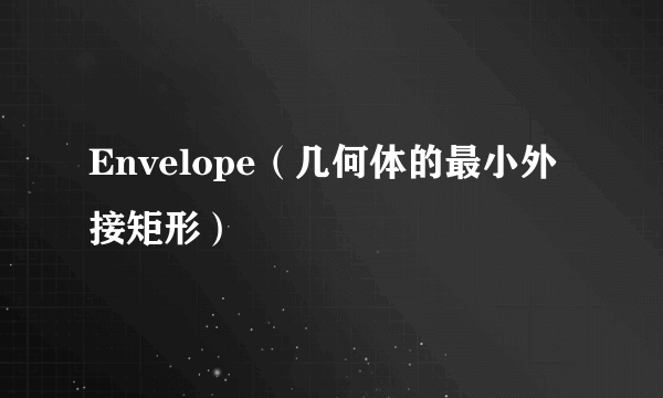 Envelope（几何体的最小外接矩形）