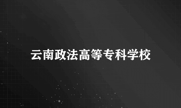 云南政法高等专科学校