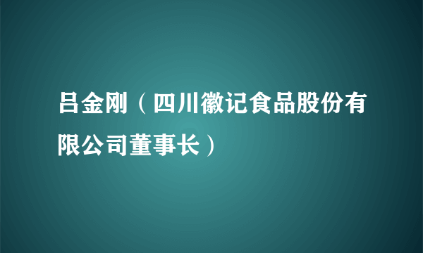 吕金刚（四川徽记食品股份有限公司董事长）