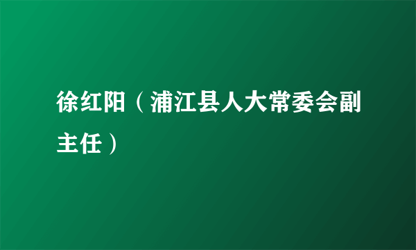 徐红阳（浦江县人大常委会副主任）