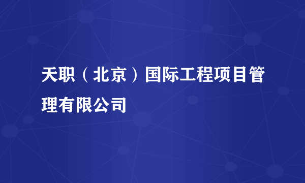 天职（北京）国际工程项目管理有限公司