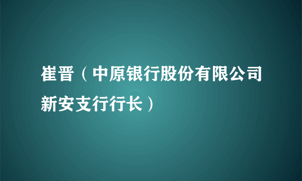 崔晋（中原银行股份有限公司新安支行行长）