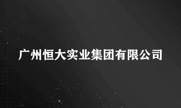 广州恒大实业集团有限公司