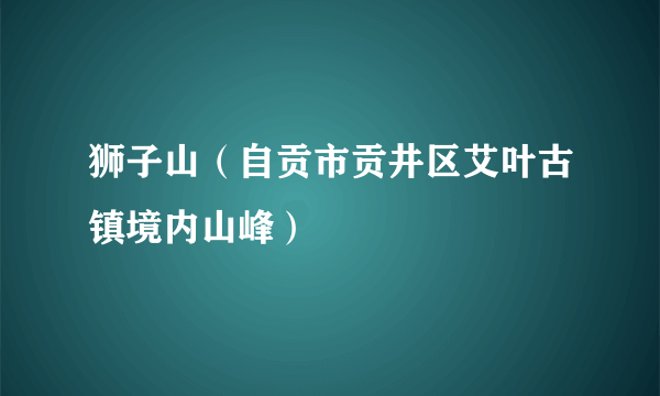 狮子山（自贡市贡井区艾叶古镇境内山峰）