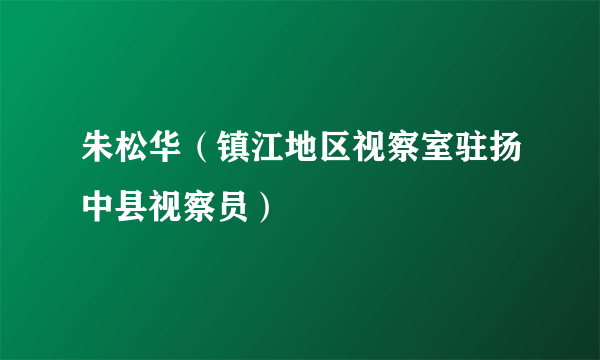 朱松华（镇江地区视察室驻扬中县视察员）