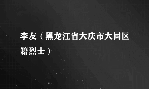 李友（黑龙江省大庆市大同区籍烈士）