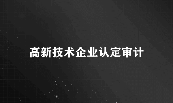 高新技术企业认定审计