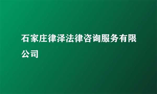 石家庄律泽法律咨询服务有限公司