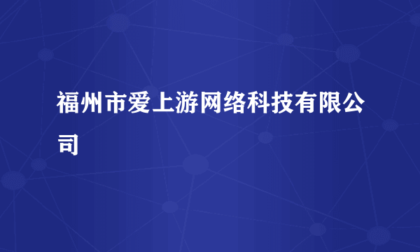 福州市爱上游网络科技有限公司