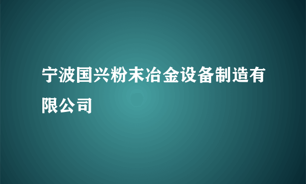 宁波国兴粉末冶金设备制造有限公司