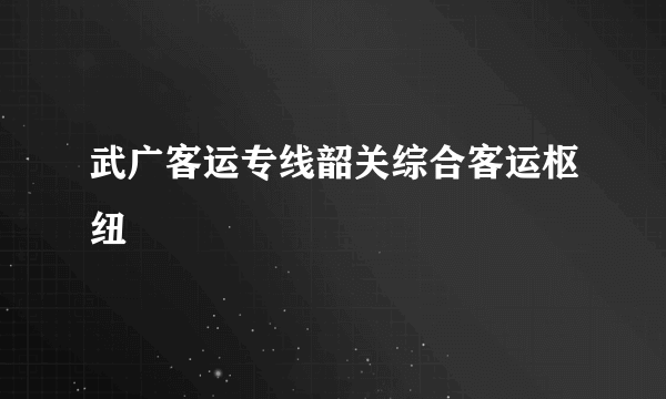 武广客运专线韶关综合客运枢纽