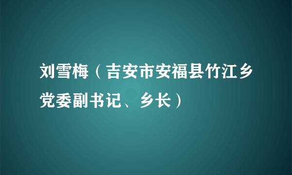 刘雪梅（吉安市安福县竹江乡党委副书记、乡长）