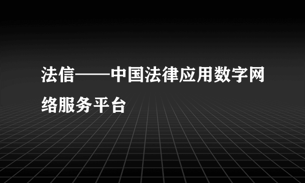 法信——中国法律应用数字网络服务平台