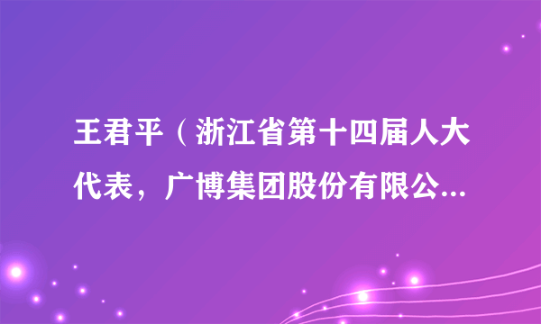 王君平（浙江省第十四届人大代表，广博集团股份有限公司总经理）