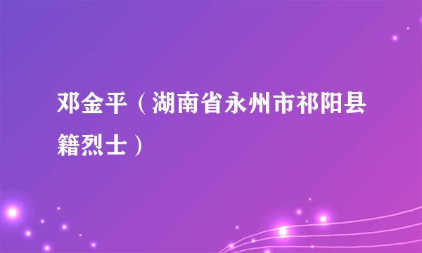 邓金平（湖南省永州市祁阳县籍烈士）