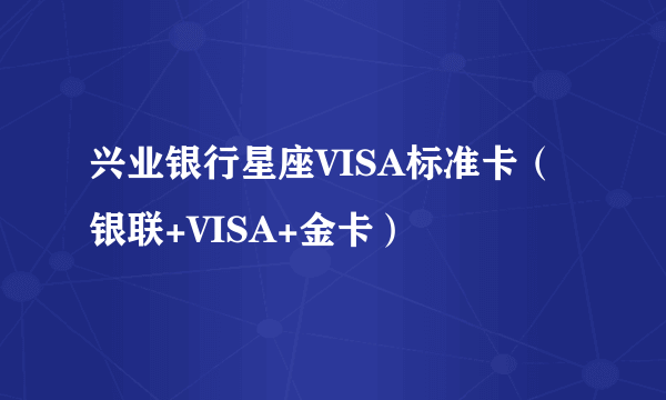 兴业银行星座VISA标准卡（银联+VISA+金卡）