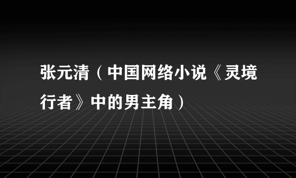 张元清（中国网络小说《灵境行者》中的男主角）