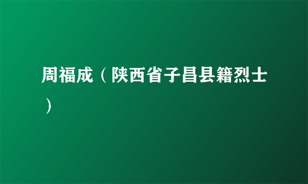 周福成（陕西省子昌县籍烈士）