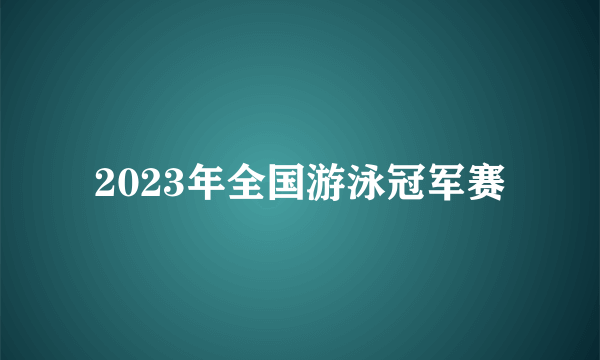 2023年全国游泳冠军赛