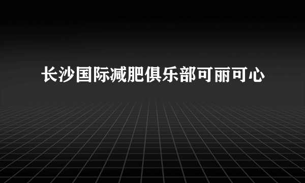 长沙国际减肥俱乐部可丽可心