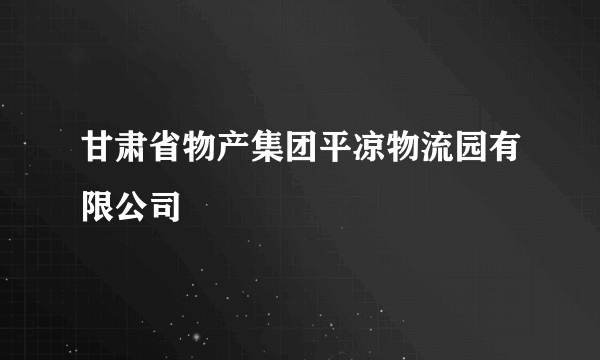 甘肃省物产集团平凉物流园有限公司