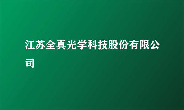 江苏全真光学科技股份有限公司