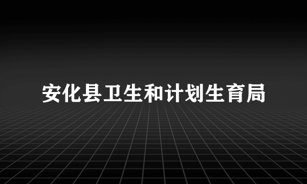 安化县卫生和计划生育局