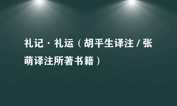 礼记·礼运（胡平生译注 / 张萌译注所著书籍）