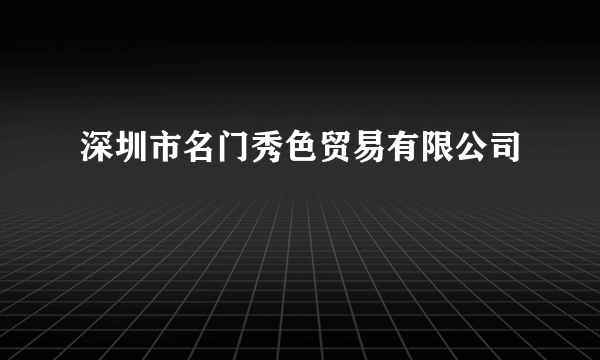 深圳市名门秀色贸易有限公司