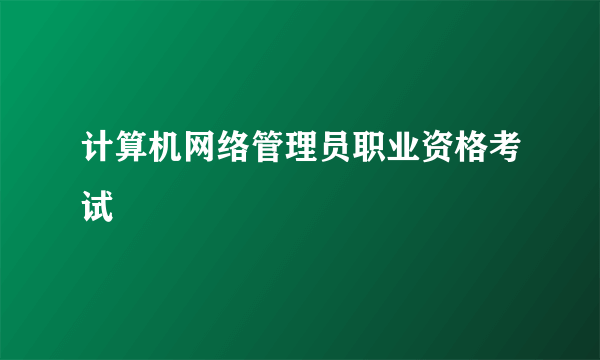 计算机网络管理员职业资格考试