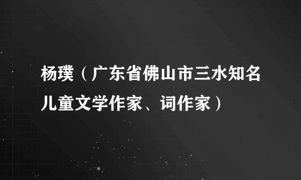 杨璞（广东省佛山市三水知名儿童文学作家、词作家）