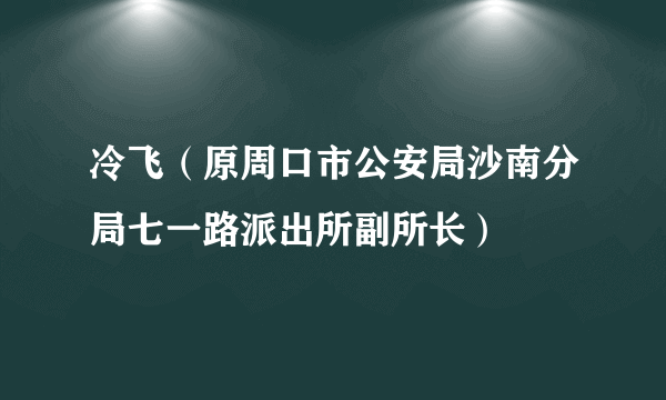 冷飞（原周口市公安局沙南分局七一路派出所副所长）